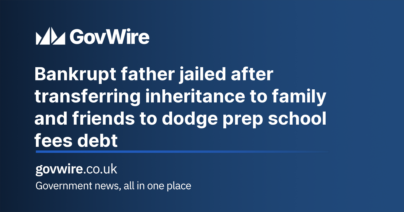 Bankrupt father jailed after transferring inheritance to family and friends to dodge prep school fees debt Bankrupt father jailed after transferring inheritance to family and friends to dodge prep school fees debt