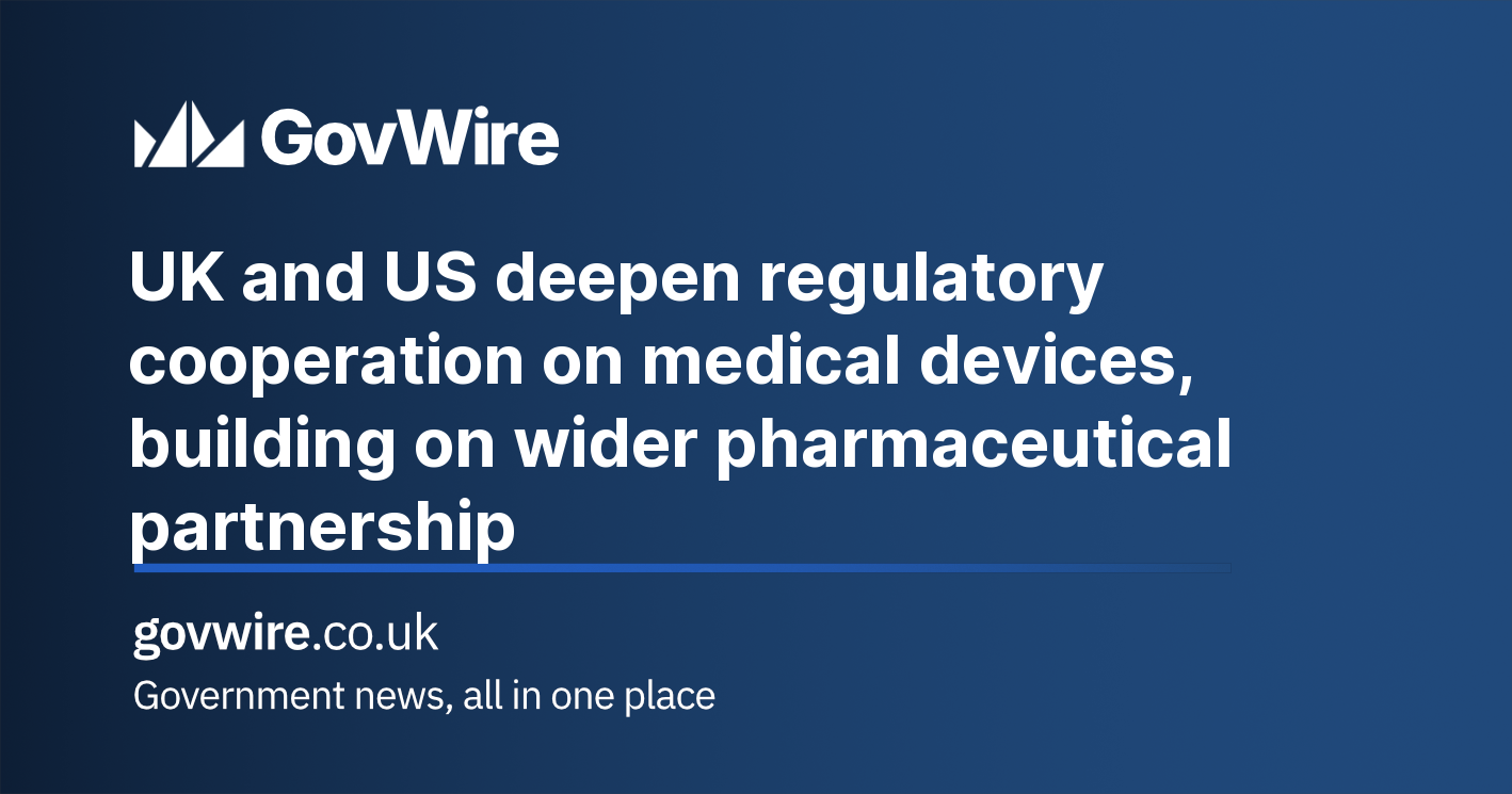 UK and US deepen regulatory cooperation on medical devices, building on wider pharmaceutical partnership UK and US deepen regulatory cooperation on medical devices, building on wider pharmaceutical partnership
