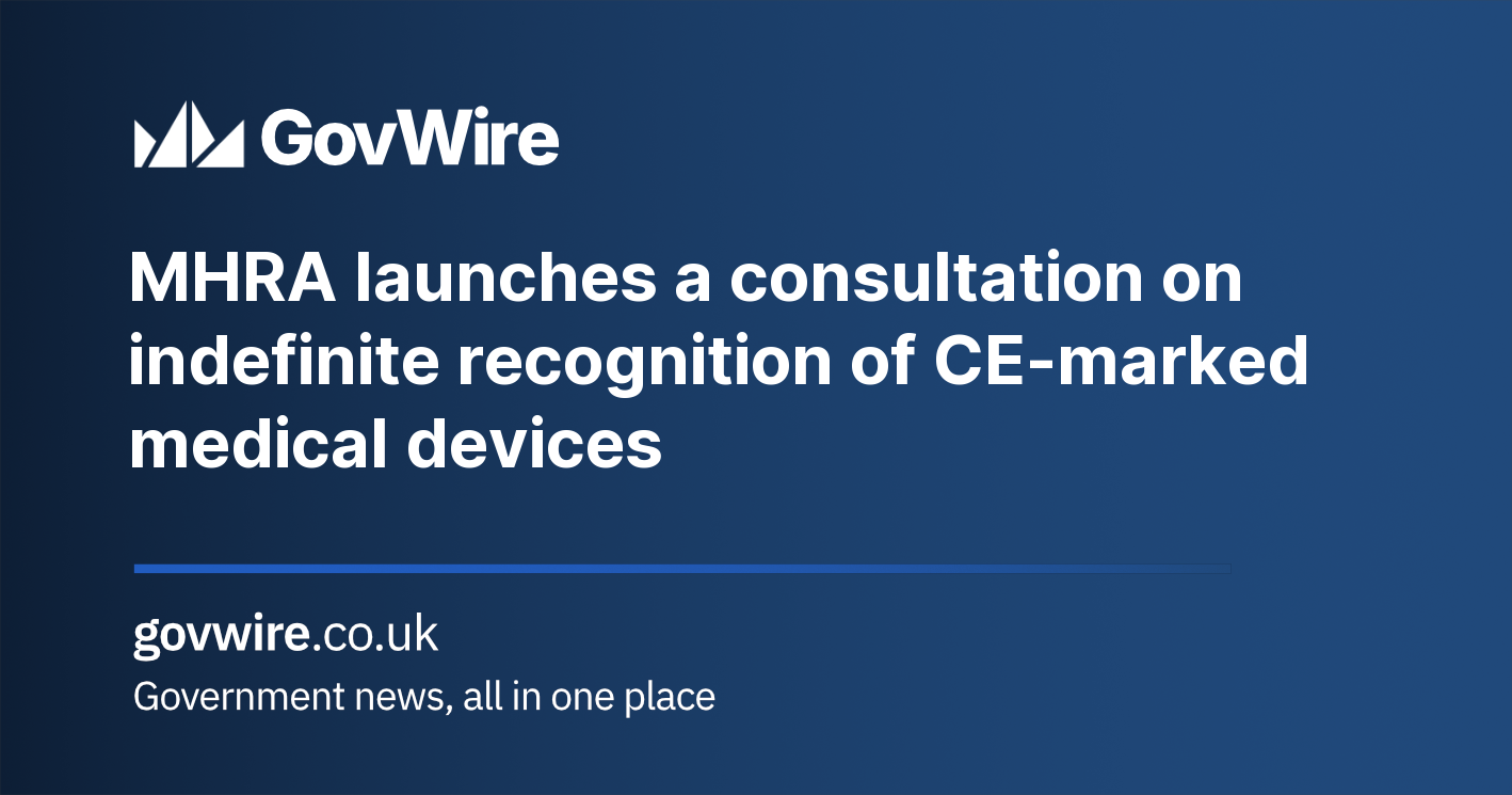 MHRA launches a consultation on indefinite recognition of CE-marked medical devices  