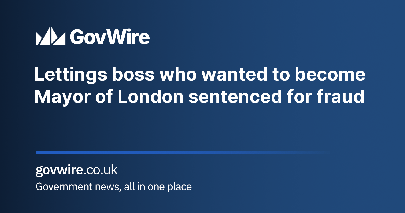 Lettings boss who wanted to become Mayor of London sentenced for fraud Lettings boss who wanted to become Mayor of London sentenced for fraud